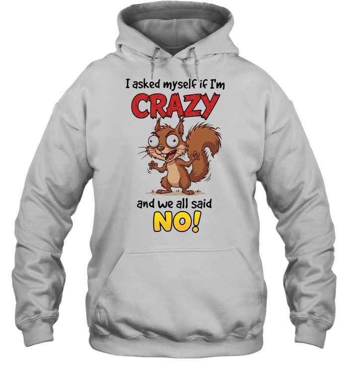 Squirrel I asked myself if I’m crazy and we all said no Hoodie