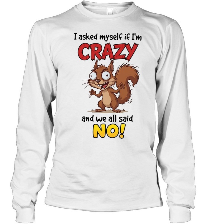 Squirrel I asked myself if I’m crazy and we all said no Long Sleeve Tee