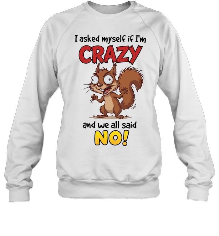 Squirrel I asked myself if I’m crazy and we all said no Sweatshirt