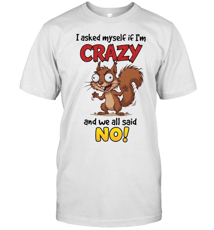 Squirrel I asked myself if I’m crazy and we all said no Unisex T-Shirt