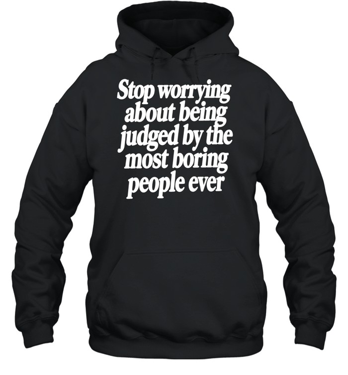 Stop Worrying About Being Judged by the Most Boring People Ever Hoodie