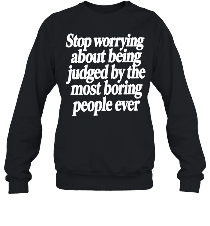 Stop Worrying About Being Judged by the Most Boring People Ever Sweatshirt