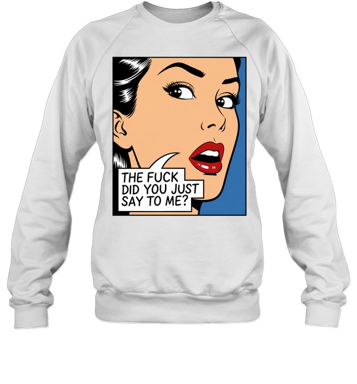 The fuck did you just say to me Sweatshirt