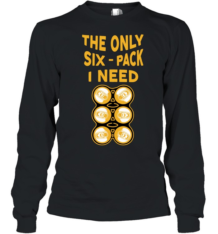 The Only Six-Pack I Need beer funny drinking Long Sleeve Tee