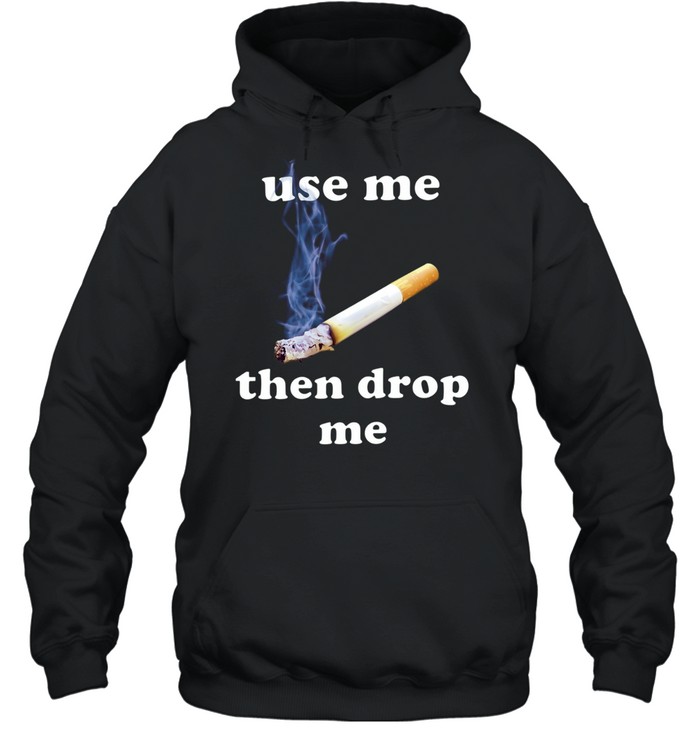 Use Me Then Drop Me cigarette smoking Hoodie