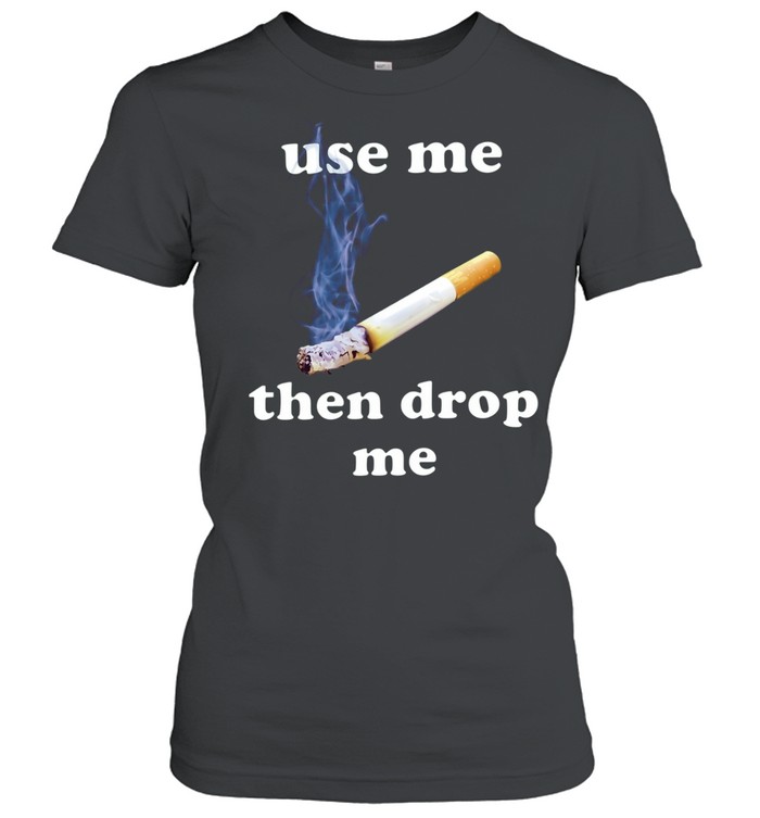 Use Me Then Drop Me cigarette smoking Women T-Shirt