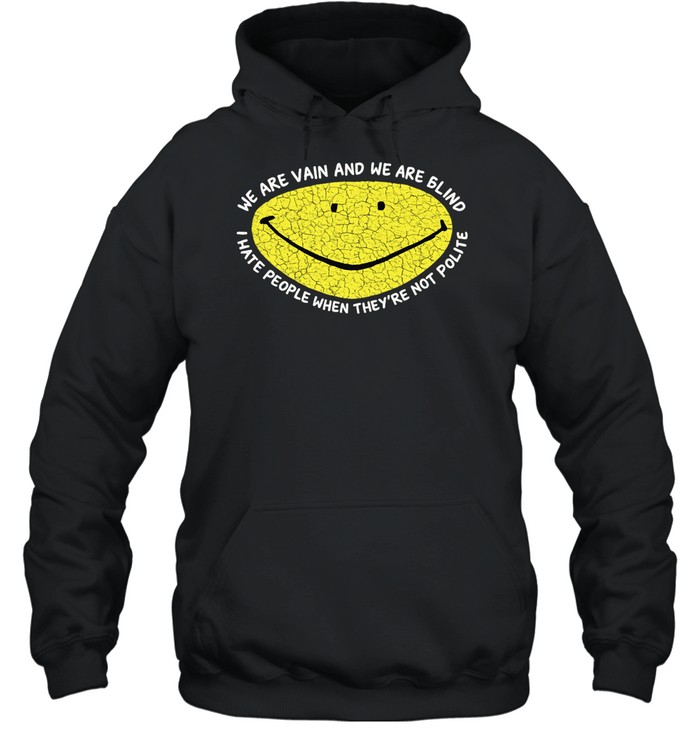 We are vain and we are blind I hate people when they’re not polite Hoodie