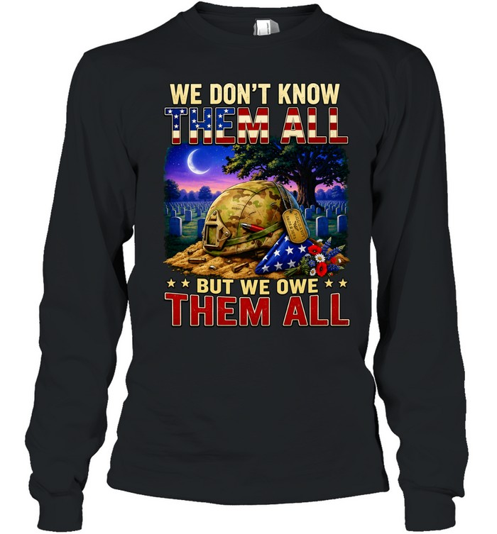 We Don’t Know Them All But We Owe Them All Military Memorial Long Sleeve Tee