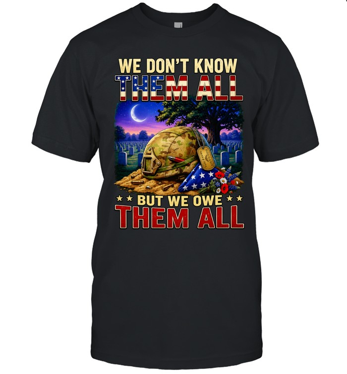 We Don’t Know Them All But We Owe Them All Military Memorial Unisex T-Shirt