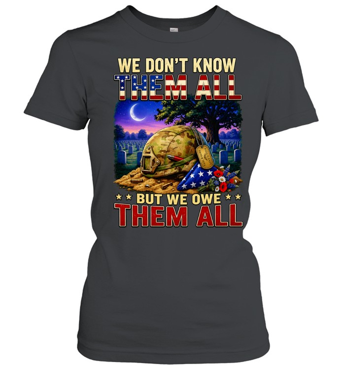 We Don’t Know Them All But We Owe Them All Military Memorial Women T-Shirt