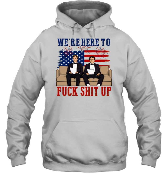 We’re Here To Fuck Shit Up Funny Step Brothers 4th of July Hoodie