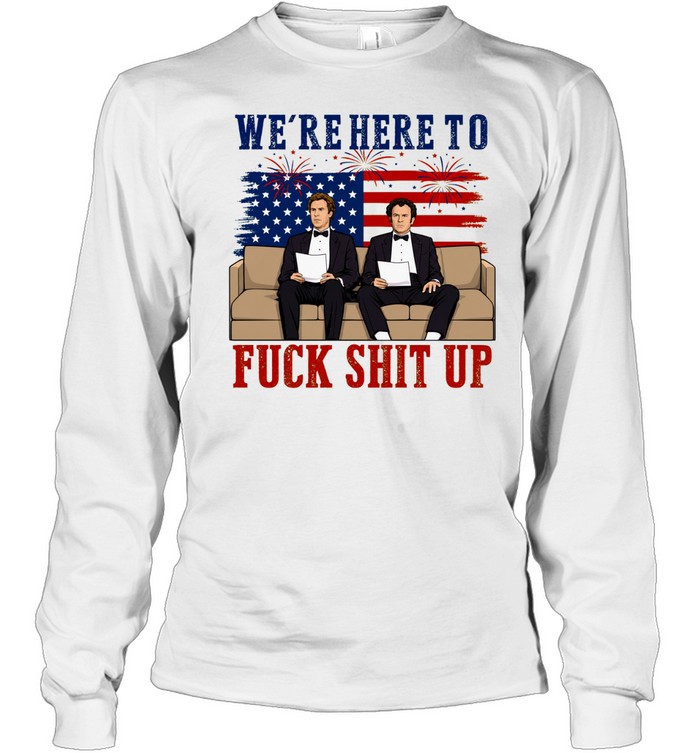We’re Here To Fuck Shit Up Funny Step Brothers 4th of July Long Sleeve Tee