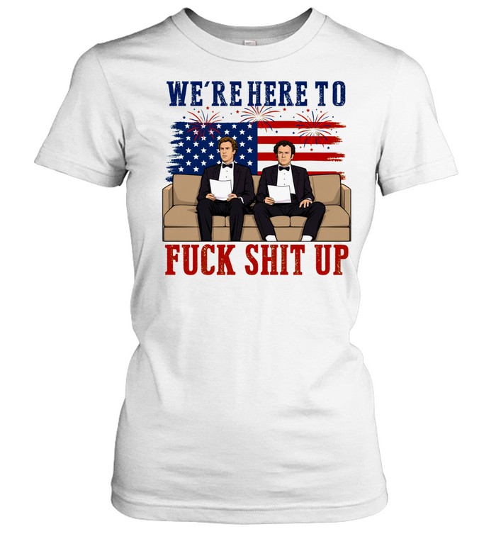 We’re Here To Fuck Shit Up Funny Step Brothers 4th of July Women T-Shirt