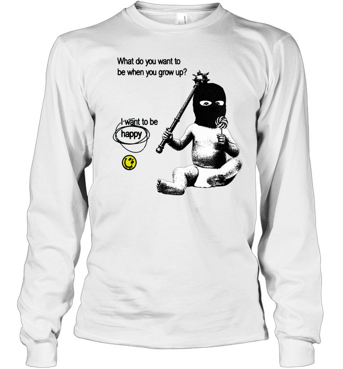 What do you want to be when you grow up I want to be happy Long Sleeve Tee
