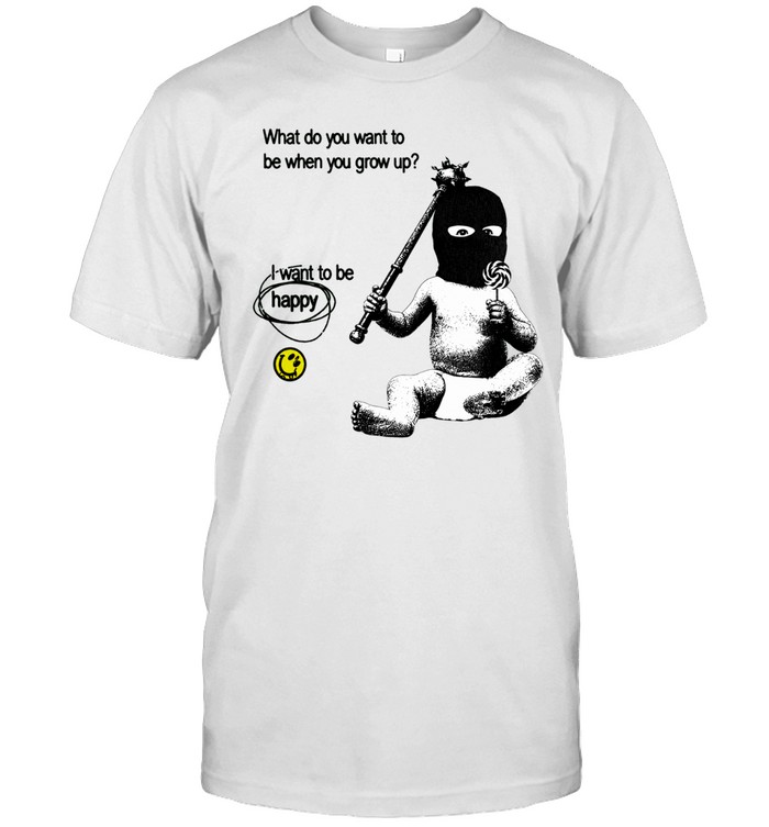 What do you want to be when you grow up I want to be happy Unisex T-Shirt