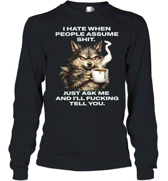 Wolf I Hate When People Assume Shit Just Ask Me and I Will Fucking Tell You Long Sleeve Tee