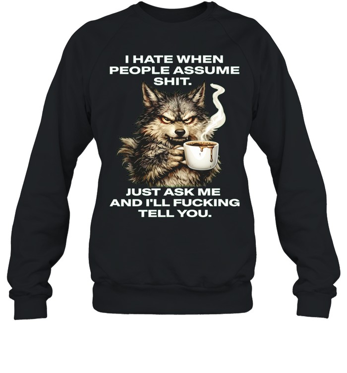 Wolf I Hate When People Assume Shit Just Ask Me and I Will Fucking Tell You Sweatshirt