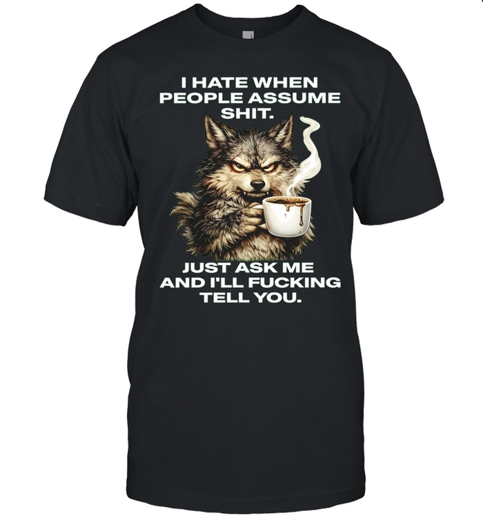 Wolf I Hate When People Assume Shit Just Ask Me and I Will Fucking Tell You Unisex T-Shirt