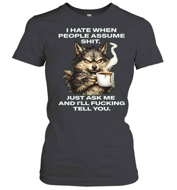 Wolf I Hate When People Assume Shit Just Ask Me and I Will Fucking Tell You Women T-Shirt