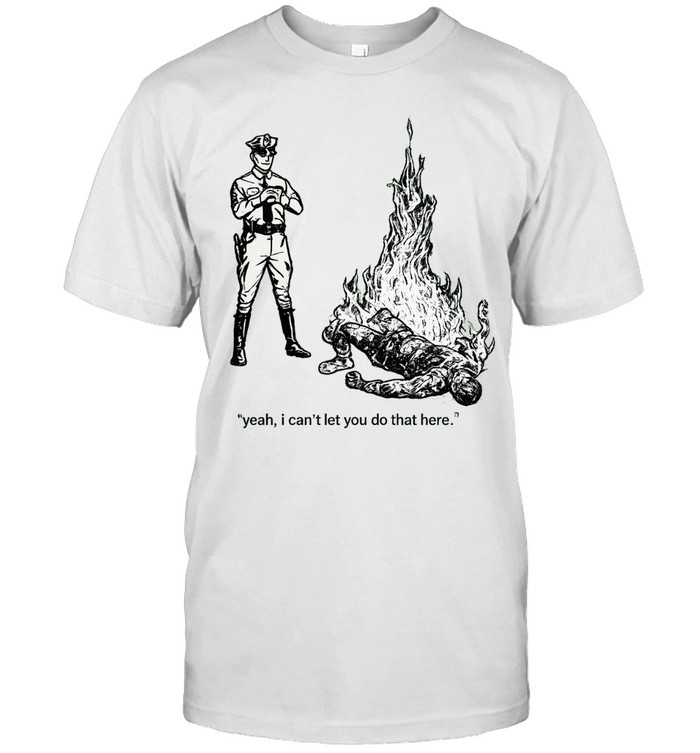 Yeah I can’t let you do that here Unisex T-Shirt