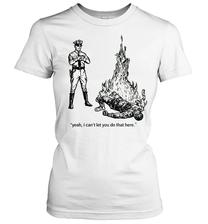 Yeah I can’t let you do that here Women T-Shirt