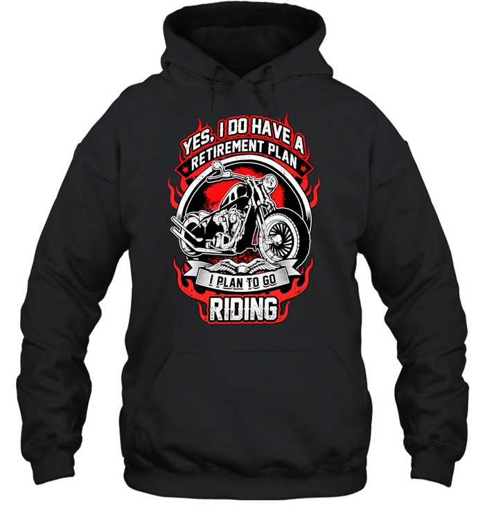 Yes I do have a retirement plan I plan to go riding Hoodie