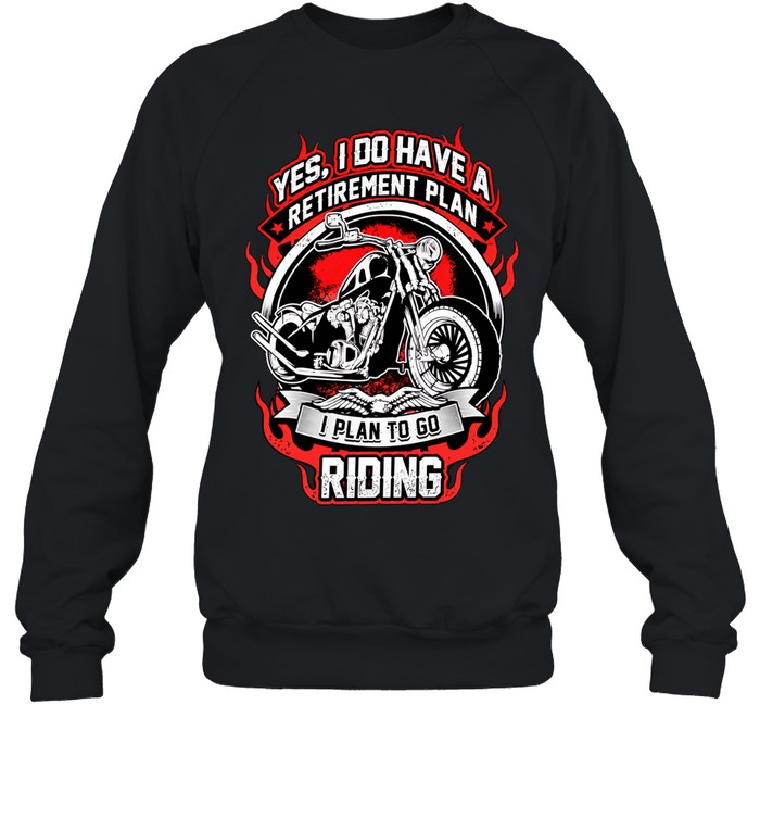 Yes I do have a retirement plan I plan to go riding Sweatshirt