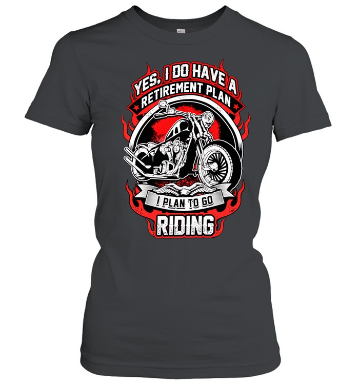 Yes I do have a retirement plan I plan to go riding Women T-Shirt