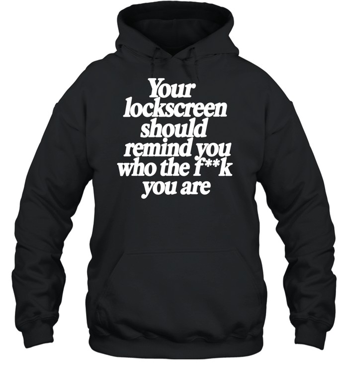Your Lockscreen Should Remind You Who the F k You Are Hoodie