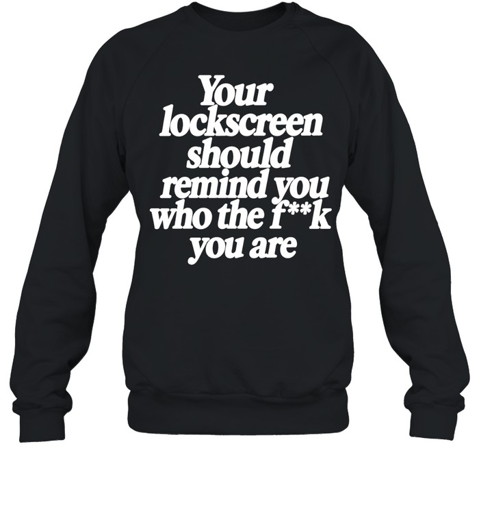 Your Lockscreen Should Remind You Who the F k You Are Sweatshirt